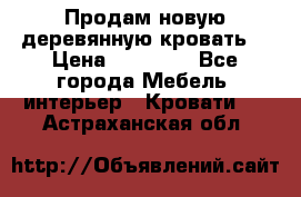 Продам новую деревянную кровать  › Цена ­ 13 850 - Все города Мебель, интерьер » Кровати   . Астраханская обл.